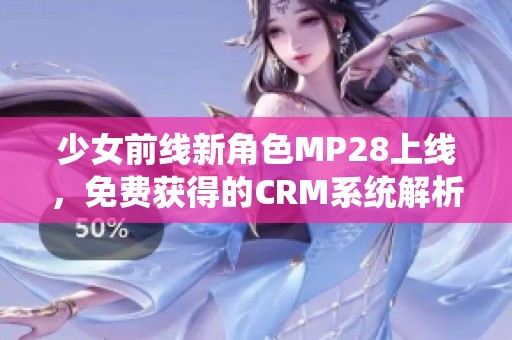 少女前线新角色MP28上线，免费获得的CRM系统解析