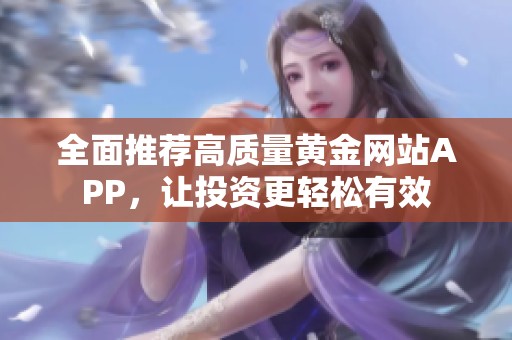 全面推荐高质量黄金网站APP，让投资更轻松有效