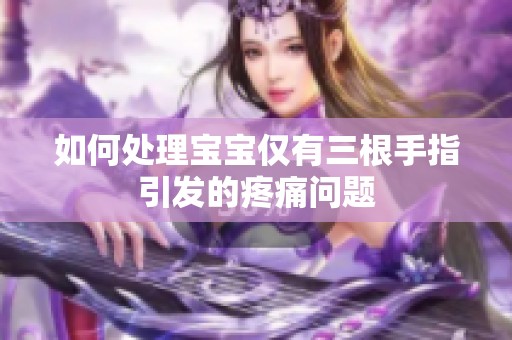 如何处理宝宝仅有三根手指引发的疼痛问题