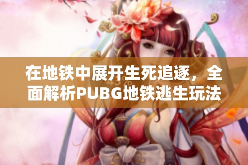 在地铁中展开生死追逐，全面解析PUBG地铁逃生玩法与策略