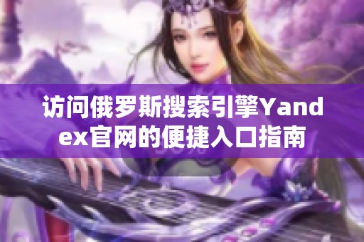 访问俄罗斯搜索引擎Yandex官网的便捷入口指南