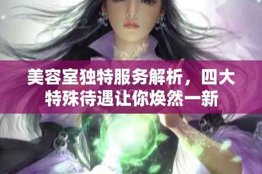 美容室独特服务解析，四大特殊待遇让你焕然一新