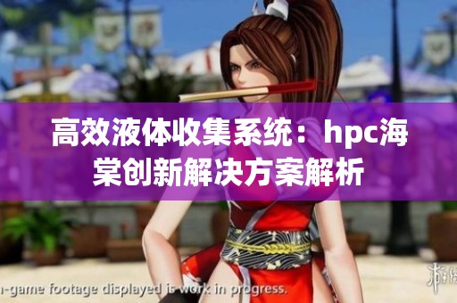 高效液体收集系统：hpc海棠创新解决方案解析