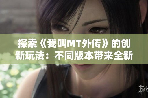 探索《我叫MT外传》的创新玩法：不同版本带来全新体验