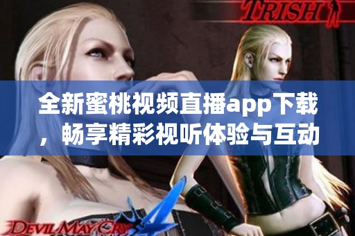 全新蜜桃视频直播app下载，畅享精彩视听体验与互动乐趣