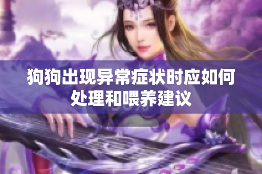 狗狗出现异常症状时应如何处理和喂养建议