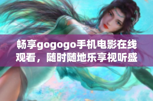 畅享gogogo手机电影在线观看，随时随地乐享视听盛宴