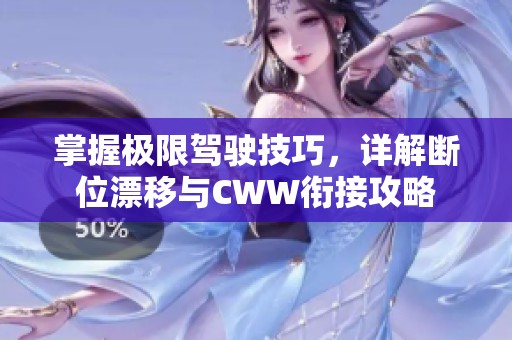 掌握极限驾驶技巧，详解断位漂移与CWW衔接攻略