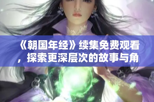 《朝国年经》续集免费观看，探索更深层次的故事与角色发展