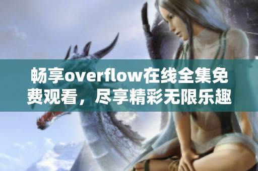 畅享overflow在线全集免费观看，尽享精彩无限乐趣