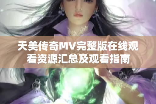 天美传奇MV完整版在线观看资源汇总及观看指南