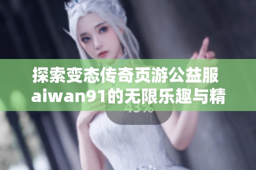 探索变态传奇页游公益服 aiwan91的无限乐趣与精彩体验