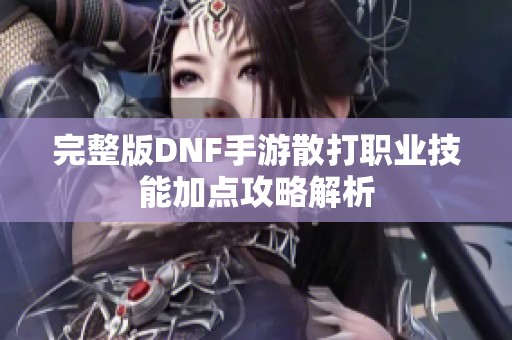 完整版DNF手游散打职业技能加点攻略解析