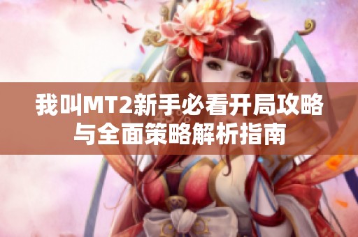 我叫MT2新手必看开局攻略与全面策略解析指南