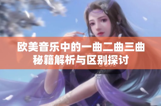 欧美音乐中的一曲二曲三曲秘籍解析与区别探讨