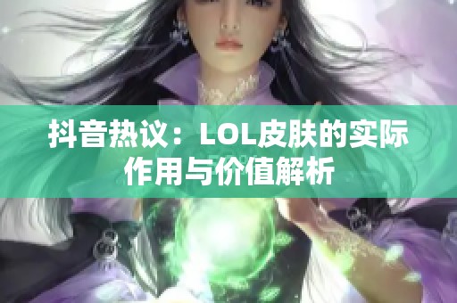 抖音热议：LOL皮肤的实际作用与价值解析