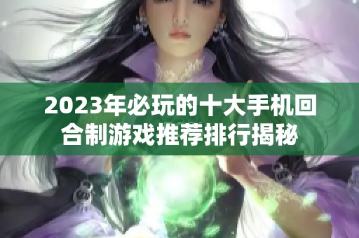 2023年必玩的十大手机回合制游戏推荐排行揭秘