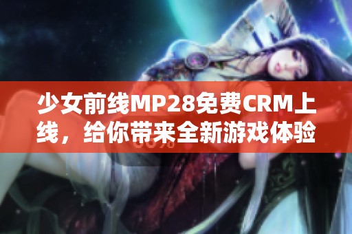 少女前线MP28免费CRM上线，给你带来全新游戏体验