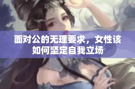 面对公的无理要求，女性该如何坚定自我立场