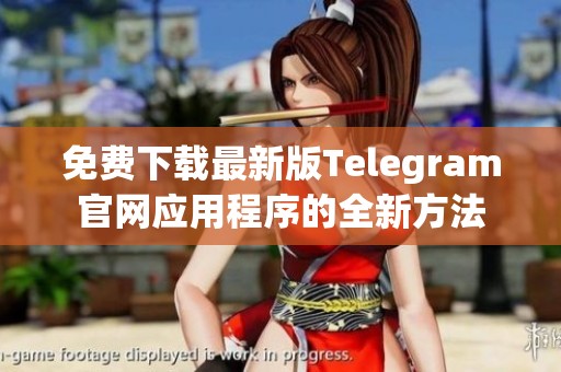 免费下载最新版Telegram官网应用程序的全新方法