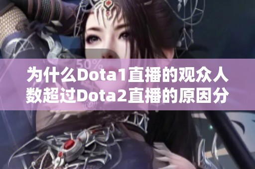 为什么Dota1直播的观众人数超过Dota2直播的原因分析