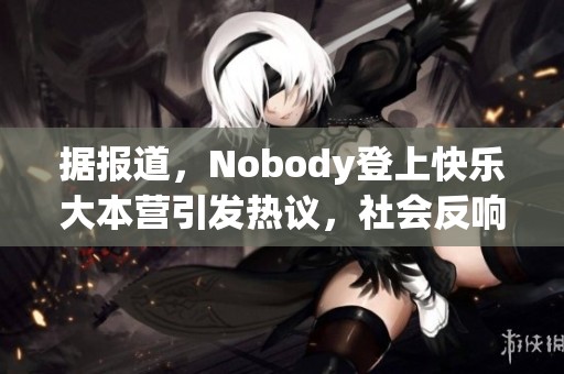 据报道，Nobody登上快乐大本营引发热议，社会反响热烈