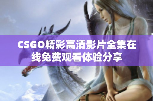 CSGO精彩高清影片全集在线免费观看体验分享