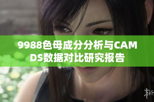 9988色母成分分析与CAMDS数据对比研究报告