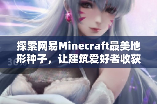 探索网易Minecraft最美地形种子，让建筑爱好者收获灵感与创意