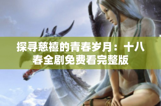 探寻慈禧的青春岁月：十八春全剧免费看完整版