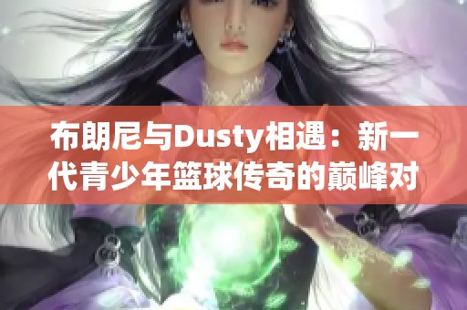 布朗尼与Dusty相遇：新一代青少年篮球传奇的巅峰对决