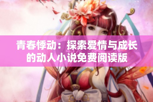 青春悸动：探索爱情与成长的动人小说免费阅读版