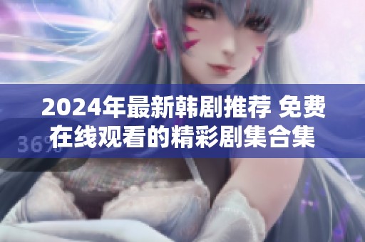 2024年最新韩剧推荐 免费在线观看的精彩剧集合集