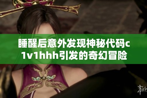 睡醒后意外发现神秘代码c1v1hhh引发的奇幻冒险