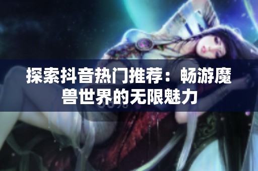 探索抖音热门推荐：畅游魔兽世界的无限魅力