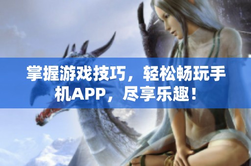 掌握游戏技巧，轻松畅玩手机APP，尽享乐趣！