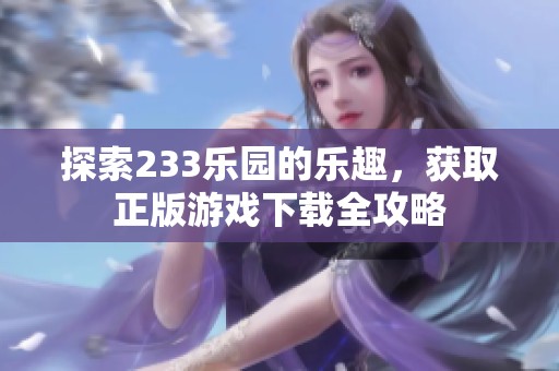 探索233乐园的乐趣，获取正版游戏下载全攻略