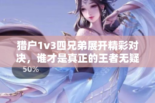 猎户1v3四兄弟展开精彩对决，谁才是真正的王者无疑