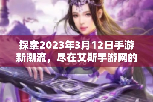 探索2023年3月12日手游新潮流，尽在艾斯手游网的独特视角