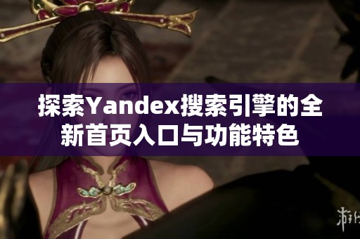 探索Yandex搜索引擎的全新首页入口与功能特色