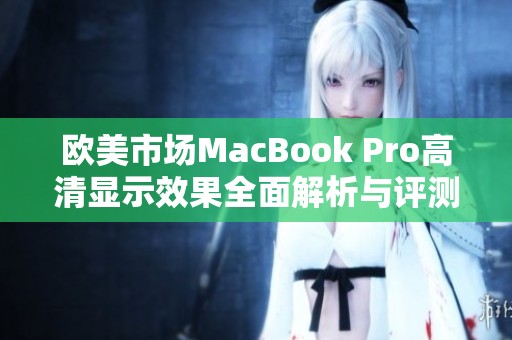 欧美市场MacBook Pro高清显示效果全面解析与评测