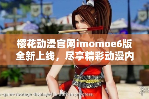 樱花动漫官网imomoe6版全新上线，尽享精彩动漫内容