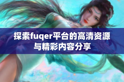 探索fuqer平台的高清资源与精彩内容分享