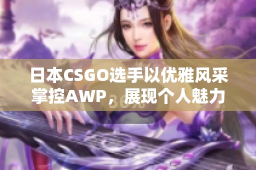 日本CSGO选手以优雅风采掌控AWP，展现个人魅力