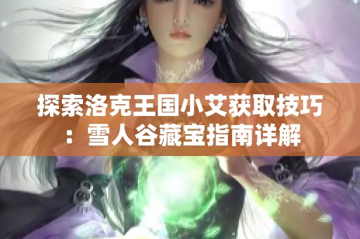 探索洛克王国小艾获取技巧：雪人谷藏宝指南详解