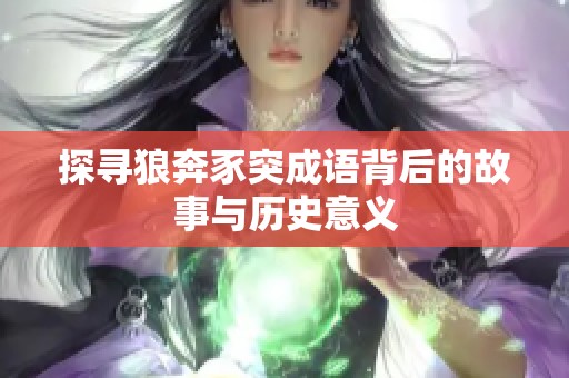 探寻狼奔豕突成语背后的故事与历史意义