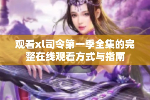 观看xl司令第一季全集的完整在线观看方式与指南