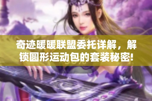 奇迹暖暖联盟委托详解，解锁圆形运动包的套装秘密!