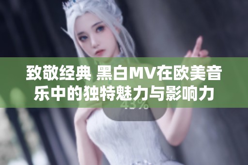 致敬经典 黑白MV在欧美音乐中的独特魅力与影响力