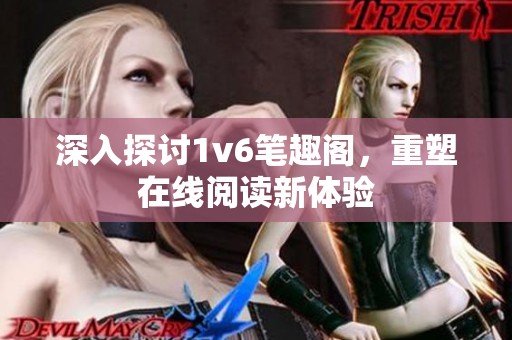 深入探讨1v6笔趣阁，重塑在线阅读新体验